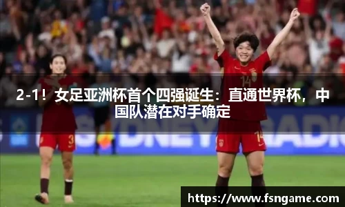 2-1！女足亚洲杯首个四强诞生：直通世界杯，中国队潜在对手确定