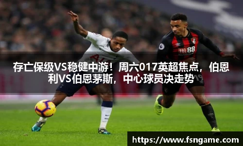 存亡保级VS稳健中游！周六017英超焦点，伯恩利VS伯恩茅斯，中心球员决走势